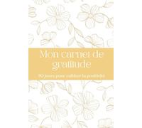 Mon Carnet de Gratitude - 90 jours pour cultiver la positivité: Un journal guidé avec citations inspirantes, bilans mensuels et espace pour vos intentions journalières