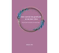 Mon carnet de gratitude: Bien-être & Liberté - Un carnet pour se recentrer, cultiver la gratitude et la créativité (Bien-être & Liberté - Une ... et cultiver la liberté intérieure)