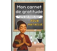 Mon carnet de gratitude pour maîtresse: 90 jours pour prendre soin de moi en toute bienveillance, journal quotidien à remplir, idée cadeau enseignante