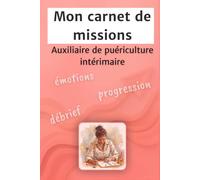 Mon carnet de missions Auxiliaire de puériculture intérimaire: Débrief, émotions et progression, le carnet idéal pour tes missions d’intérim en Petite Enfance