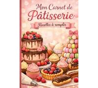 Mon Carnet de Pâtisserie: Recettes à remplir - Livre de recettes vierge pour desserts, gâteaux et douceurs maison