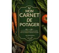 MON CARNET DE POTAGER: Journal de bord du jardinier pour planifier, suivre vos cultures et optimiser vos récoltes