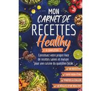 Mon carnet de recettes healthy à compléter: Constituez votre propre livre de recettes saines et maison pour une cuisine quotidienne facile