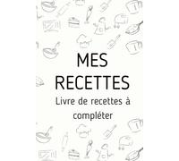 Mon Carnet de Recettes Personnalisé : Livre de Cuisine à Compléter: Recueillez vos Recettes Familiales, Recettes de Saison, Recettes Faciles, Recettes Végétariennes, Recettes de Noël, Recettes de Pâques, Recettes de Fêtes, Recettes de Tous les Jours