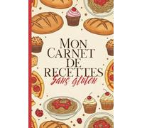 Mon Carnet de Recettes Sans Gluten: Mon Cahier de Recettes Sans Gluten à Remplir : 100 Fiches de Cuisine Détaillées avec Sommaire | Format 6x9 | Journal de Cuisine pour Créations Maison