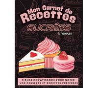 Mon Carnet de Recettes Sucrées à Remplir: Cahier de pâtisserie vierge pour écrire vos gâteaux, desserts et douceurs