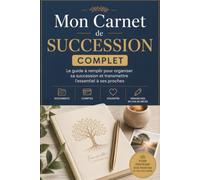 Mon Carnet de Succession Complet: Le guide à remplir pour organiser sa succession et transmettre l’essentiel à ses proches : documents, comptes, ... volontés et démarches en cas de décès