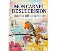 MON CARNET DE SUCCESSION: Volontés & gestion du patrimoine - Un guide structuré pour vos proches