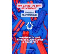 MON CARNET DE SUIVI DES CADEAUX POUR LES RELATIONS PROFESSIONNELLES: Carnet pour offrir le cadeau parfait à chaque fois ! (L'ART SUBTIL D'ETRE FRANCAIS)