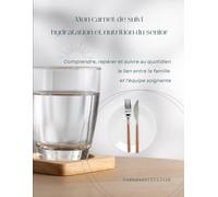 Mon carnet de suivi hydratation et nutrition du senior: Comprendre, repérer et suivre au quotidien le lien entre la famille et l'équipe soignante
