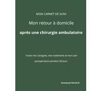 MON CARNET DE SUIVI Mon retour à domicile après une chirurgie ambulatoire: Toutes mes consignes, mes traitements et mon suivi postopératoire pendant 30 jours