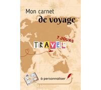 MON CARNET DE VOYAGE - 7 JOURS: A personnaliser & à remplir, journal de bord de voyage