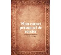 Mon Carnet personnel de sorcier - Journal magique de l'école de magie: Un carnet personnel imaginaire pour les enfants qui rêvent d’écoles de magie, de sortilèges et d’aventures fantastiques