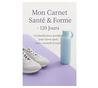 Mon Carnet Santé & Forme 120 Jours: Un planificateur quotidien pour suivre sport, repas, sommeil et esprit.