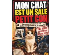 MON CHAT EST UN SALE PETIT CON: Le dossier criminel de ses délits, manipulations et récidives : 100 PAGES DE PREUVES ACCABLANTES
