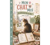 Mon Chat & Moi - Le Journal de sa Vie : Carnet de santé à compléter | Suivi vétérinaire, vaccins, poids, alimentation, traitements et souvenirs: Le ... et les plus beaux moments de votre chat