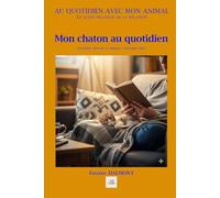 MON CHATON AU QUOTIDIEN: Accueillir, nourrir et éduquer son jeune chat. (Au quotidien avec mon animal)