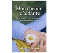 Mon chemin d’aidante: Parce qu’aider, c’est aussi apprendre à se découvrir soi-même