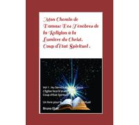 Mon Chemin de Damas. Des Ténèbres de la Religion à la Lumière du Christ. Coup d'Etat Spirituel.: Vol1 : Au Service d’un faux Jésus. L’Eglise face à la séduction. Coup d'Etat Spirituel.