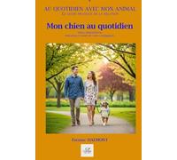 MON CHIEN AU QUOTIDIEN: Soins, alimentation, éducation et santé de votre compagnon. (Au quotidien avec mon animal)