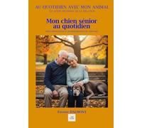 MON CHIEN SÉNIOR AU QUOTIDIEN: Santé, alimentation et accompagnement du chien âgé. (Au quotidien avec mon animal)