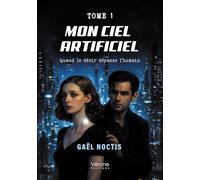 Mon ciel artificiel - Tome 1: Quand le désir dépasse l'humain