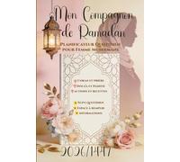 Mon Compagnon de Ramadan : Planificateur Quotidien pour Femme Musulmane: Guide Pratique pour Préparer et Réussir son Mois Sacré : Coran et prière, invocations et Hadiths, bonnes actions et recettes