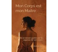 Mon Corps est mon Maître: L'art de se laisser guider par la sagesse de son corps