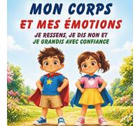 Mon corps et mes émotions : Je ressens, je dis non et je grandis avec confiance: Le guide ludique pour apprendre à l'enfant (3-6 ans) à s'écouter, poser ses limites et s'affirmer