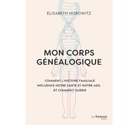 Mon corps généalogique: Comment l'histoire familliale influence notre santé et notre ADN, et comment guérir