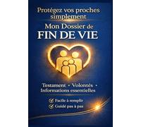 MON DOSSIER DE FIN DE VIE: Protégez vos proches simplement - Testament - Volontés - Informations essentielles