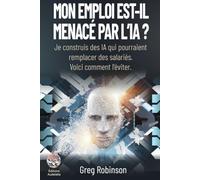 Mon emploi est-il menacé par l'IA ?: Je construis des IA qui pourraient remplacer des salariés. Voici comment l'éviter. (Collection IA en Entreprise)