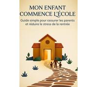 Mon enfant commence l’école: Guide simple pour rassurer les parents et réduire le stress de la rentrée