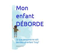 Mon enfant DÉBORDE: Ce que personne ne voit derrière un enfant "trop"