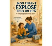Mon Enfant explose pour un rien: Le guide pratique pour accueillir les colères, poser des limites et retrouver le calme.