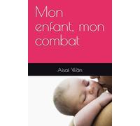 Mon enfant, mon combat: Aimer,lutter,ne jamais abandonner. Le combat d'une mère