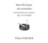 Mon fils fume du cannabis: Comprendre les risques, agir, se protéger