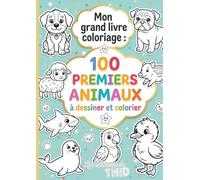 Mon Grand Livre De Coloriage : 100 PREMIERS ANIMAUX À DÉSSINER ET COLORIER