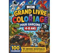 Mon Grand Livre de Coloriage pour Garçons 4-8 Ans: 100 coloriages de dinosaures, véhicules, espace, pirates, dragons, robots et animaux pour des heures d'aventure et de créativité