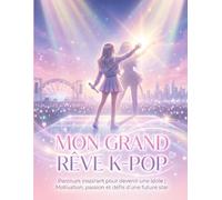 Mon Grand Rêve K-POP: Parcours inspirant pour devenir une idole | Motivation, passion et défis d’une future star