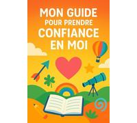 Mon guide pour prendre confiance en moi: guide pour aider les enfants de 8 à 12 ans à croire en eux, et à s’épanouir - pour enfants timides ou anxieux - Activités ludiques, conseils et exercices.