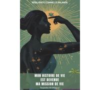 Mon Histoire de Vie Est devenue Ma Mission de Vie: Transformer la douleur en Force Et Devenir la meileure version de Soi-Même