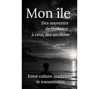 Mon île, des souvenirs de l'enfance à ceux des ancêtres: Entre culture, traditions et, transmission