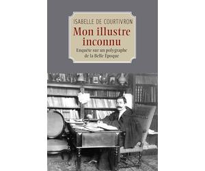 Mon illustre inconnu: Enquête sur un polygraphe de la Belle Époque