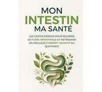 Mon intestin, ma santé: Les gestes simples pour nourrir sa flore intestinale et retrouver un meilleur confort digestif au quotidien (LES POUVOIRS CACHÉS DU CORPS)