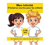 Mon intimité : 5 histoires courtes pour les enfants: Je respecte mon corps et celui de l’autre !