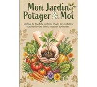 Mon Jardin Potager & Moi: Journal de bord du jardinier | Suivi des cultures, calendrier des semis, rotation et récoltes