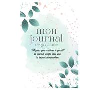 Mon journal de gratitude - 90 jours pour cultiver le positif: Le carnet bienveillant pour retrouver de la douceur au quotidien, en 5 minutes par jour