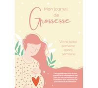 Mon Journal de Grossesse: Votre bébé semaine après semaine. Livre guidé avec plus de 100 questions et informations clés pour les futures mamans qui ... de sensations et de réflexions. (Diarios)