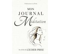 Mon Journal de Méditation - Au-delà du LÂCHER-PRISE: Un carnet de notes structuré à remplir, conçu pour les FEMMES. Le JOURNALING méditatif Revisité, ... Calme, de Relaxation et de Confiance en SOI.